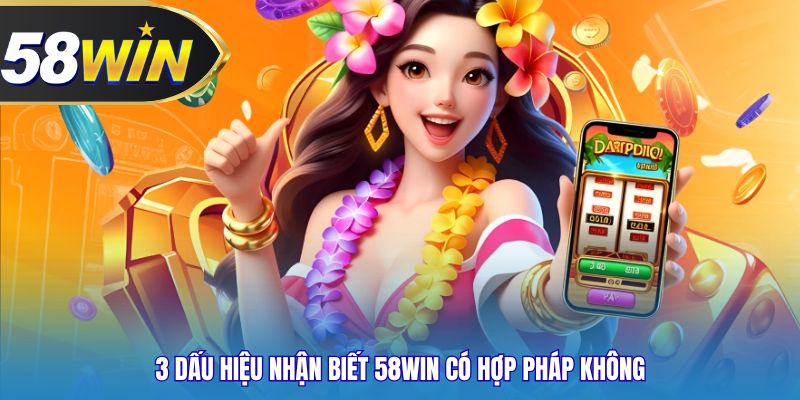 3 dấu hiệu nhận biết 58WIN có hợp pháp không