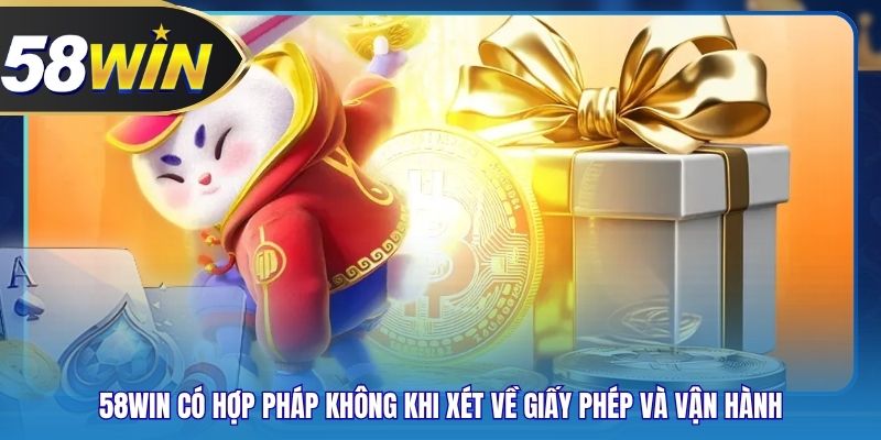 58WIN Có Hợp Pháp Không Khi Xét Về Giấy Phép Và Vận Hành