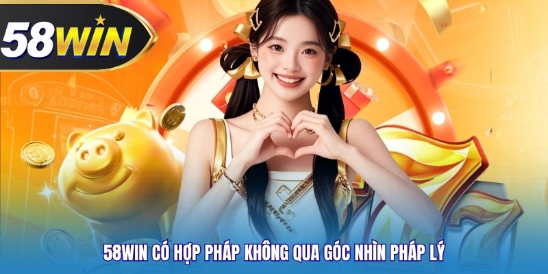 58WIN có hợp pháp không qua góc nhìn pháp lý