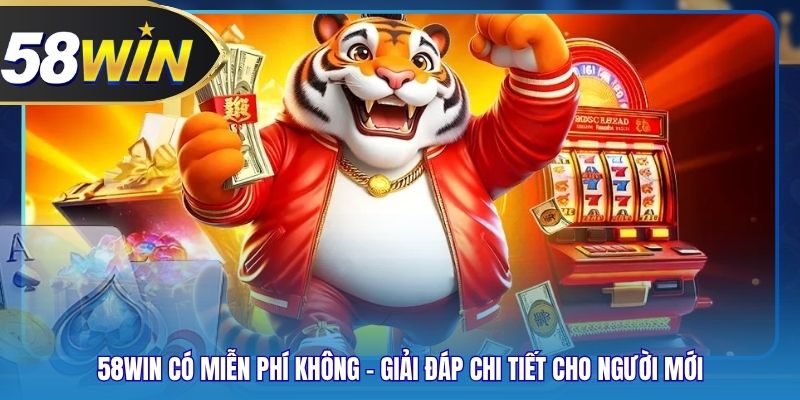 58WIN Có Miễn Phí Không - Giải Đáp Chi Tiết Cho Người Mới