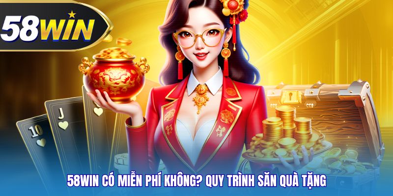 58WIN có miễn phí không? Quy trình săn quà tặng