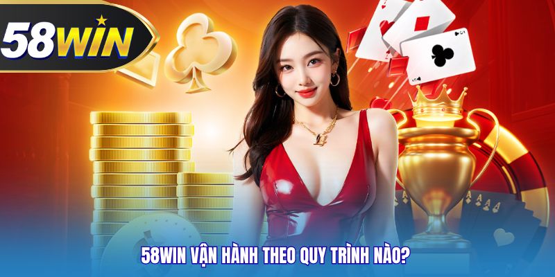 58WIN vận hành theo quy trình nào?
