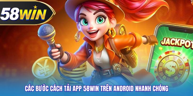 Các bước cách tải app 58WIN trên Android nhanh chóng