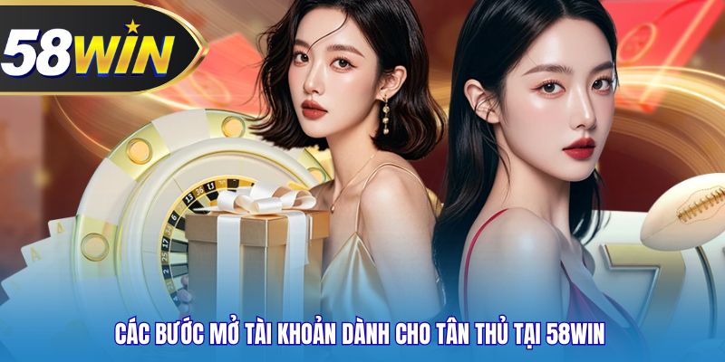 Các bước mở tài khoản dành cho tân thủ tại 58WIN
