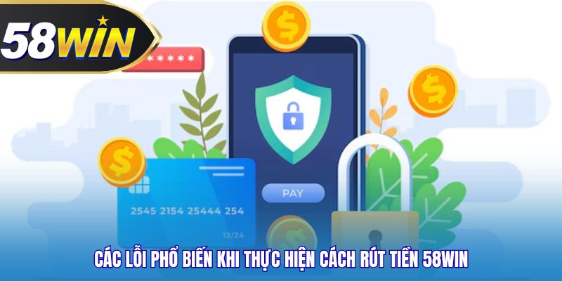 Các lỗi phổ biến khi thực hiện cách rút tiền 58WIN