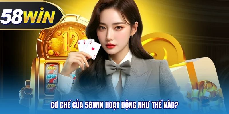 Cơ chế của 58WIN hoạt động như thế nào?