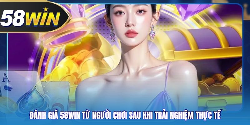 Đánh Giá 58WIN Từ Người Chơi Sau Khi Trải Nghiệm Thực Tế