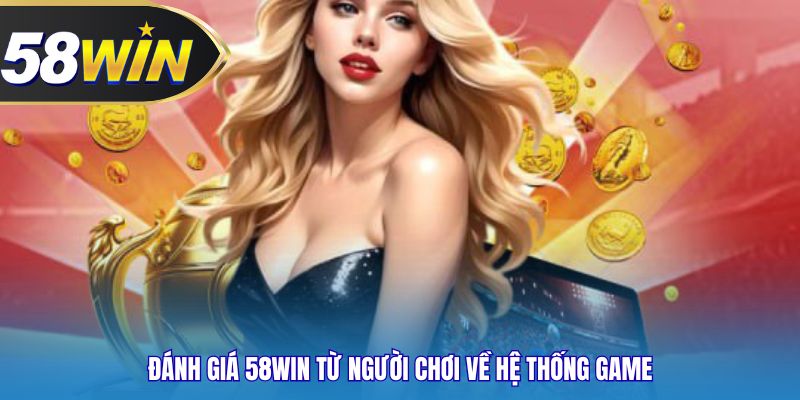 Đánh giá 58WIN từ người chơi về hệ thống game