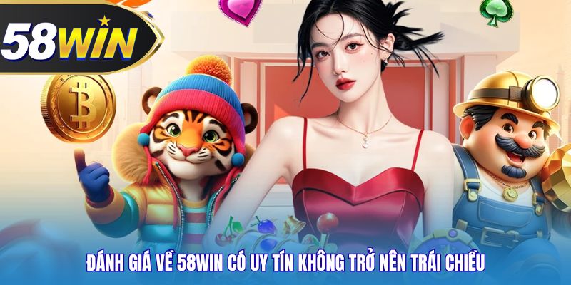 Đánh giá về 58WIN có uy tín không trở nên trái chiều