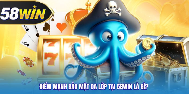 Điểm mạnh bảo mật đa lớp tại 58WIN là gì? 