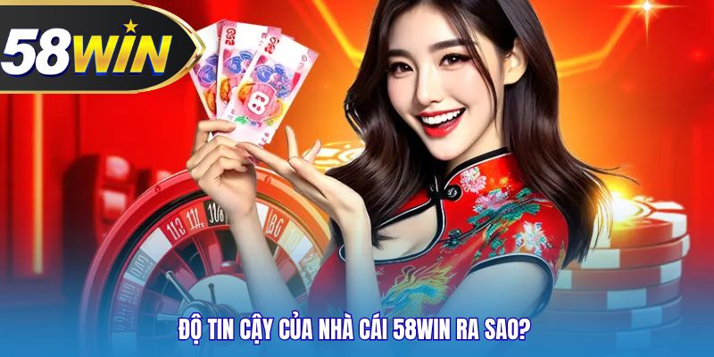 Độ tin cậy của nhà cái 58WIN ra sao?