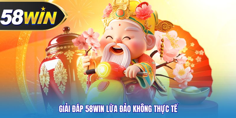 Giải đáp 58WIN lừa đảo không thực tế