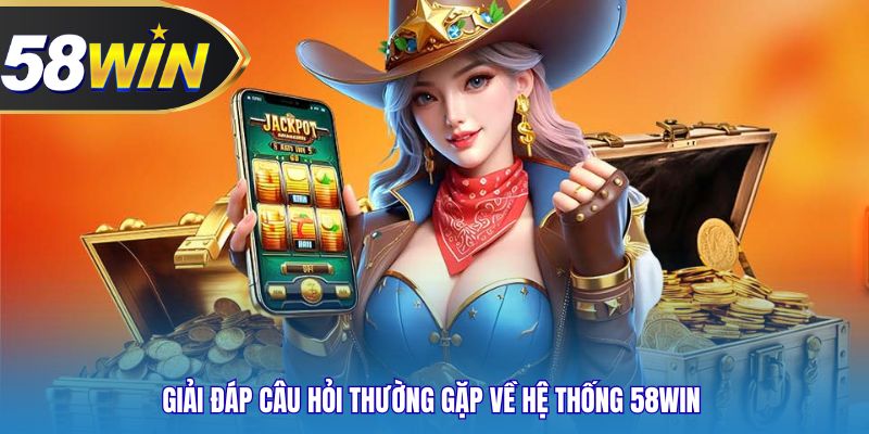 Giải đáp câu hỏi thường gặp về hệ thống 58WIN