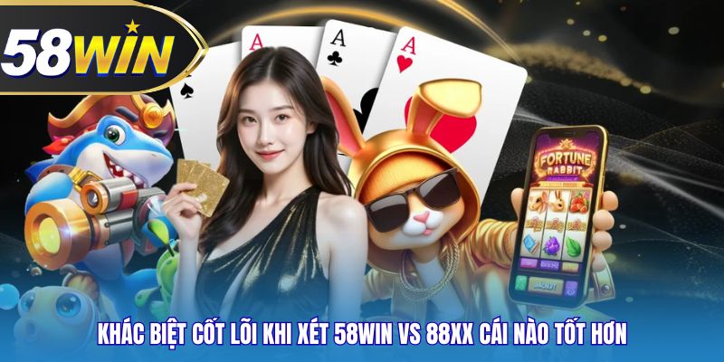 Khác biệt cốt lõi khi xét 58WIN vs 88xx cái nào tốt hơn