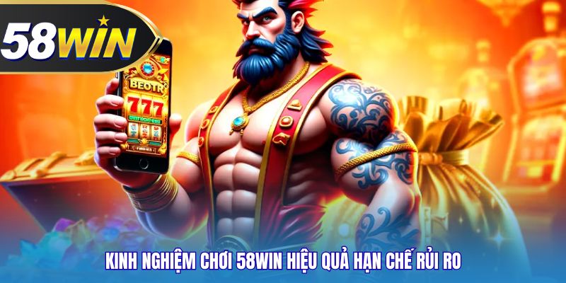 Kinh nghiệm chơi 58WIN hiệu quả hạn chế rủi ro