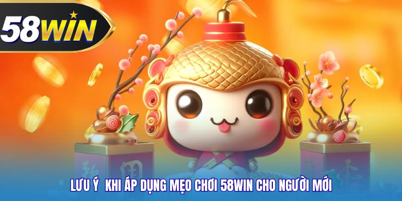 Lưu ý  khi áp dụng mẹo chơi 58WIN cho người mới
