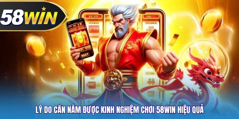 Lý do cần nắm được kinh nghiệm chơi 58WIN hiệu quả