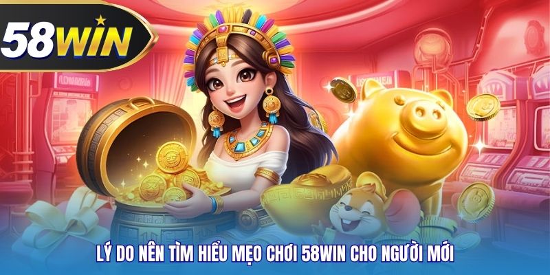 Lý do nên tìm hiểu mẹo chơi 58WIN cho người mới
