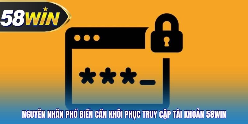 Nguyên nhân phổ biến cần khôi phục truy cập tài khoản 58WIN