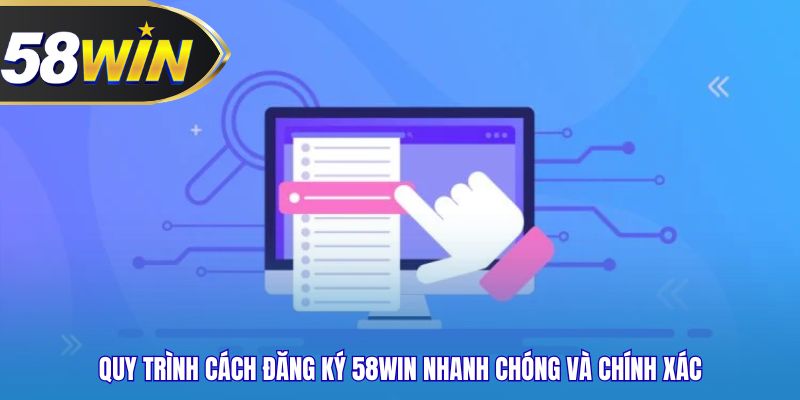Quy trình cách đăng ký 58WIN nhanh chóng và chính xác
