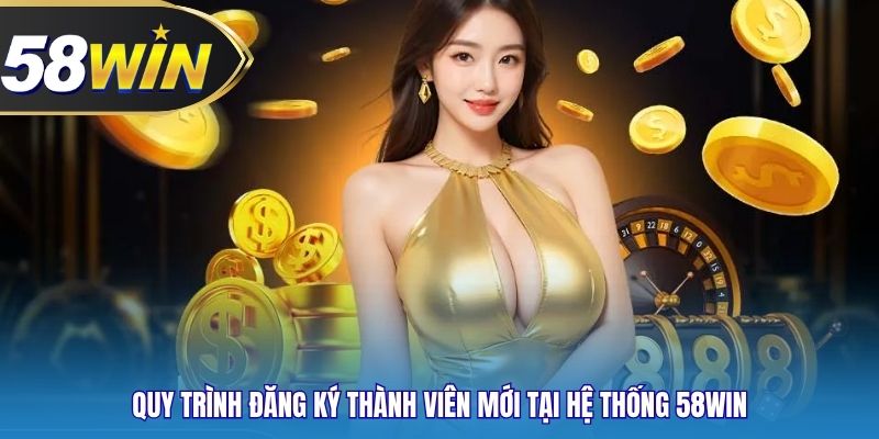 Quy trình đăng ký thành viên mới tại hệ thống 58WIN