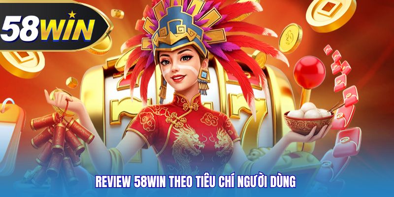 Review 58WIN theo tiêu chí người dùng 
