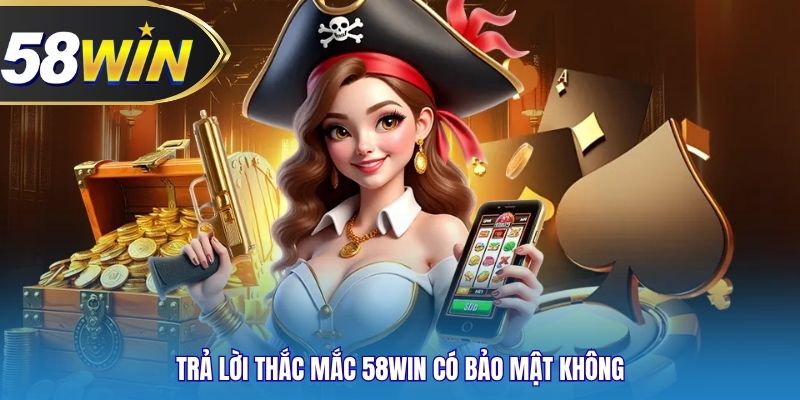 Trả lời thắc mắc 58WIN có bảo mật không