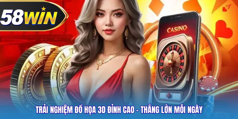 Trải Nghiệm đồ họa 3d đỉnh cao – Thắng lớn mỗi ngày