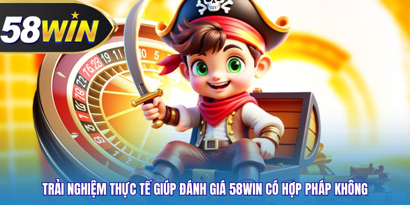 Trải nghiệm thực tế giúp đánh giá 58WIN có hợp pháp không